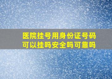 医院挂号用身份证号码可以挂吗安全吗可靠吗