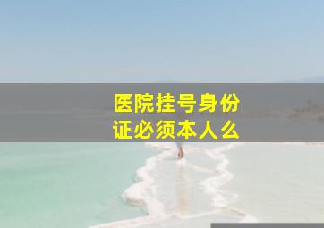 医院挂号身份证必须本人么