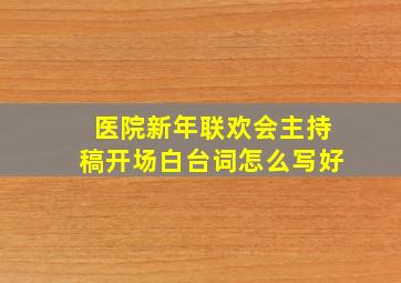 医院新年联欢会主持稿开场白台词怎么写好