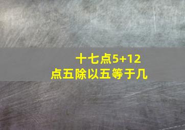 十七点5+12点五除以五等于几