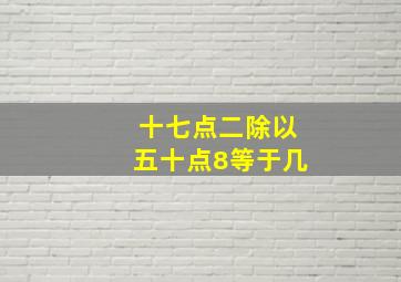 十七点二除以五十点8等于几