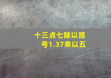 十三点七除以括号1.37乘以五