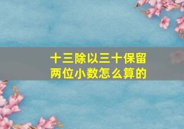 十三除以三十保留两位小数怎么算的