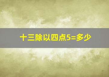 十三除以四点5=多少