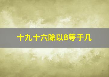 十九十六除以8等于几