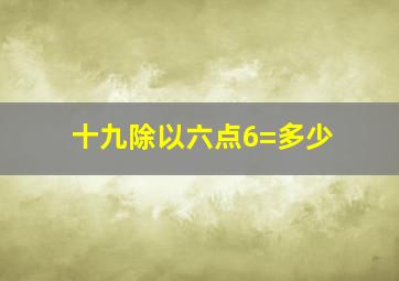 十九除以六点6=多少