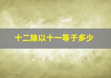 十二除以十一等于多少