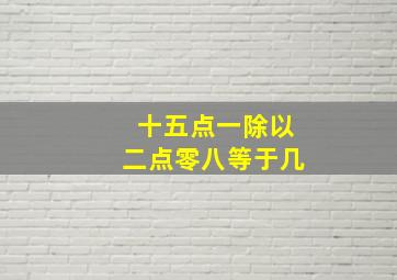 十五点一除以二点零八等于几