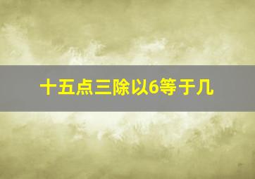 十五点三除以6等于几