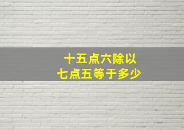 十五点六除以七点五等于多少