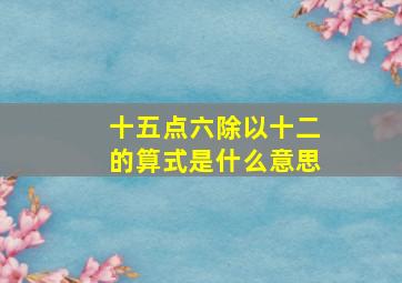 十五点六除以十二的算式是什么意思