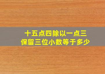 十五点四除以一点三保留三位小数等于多少