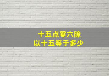 十五点零六除以十五等于多少