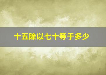 十五除以七十等于多少