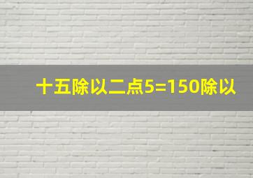 十五除以二点5=150除以