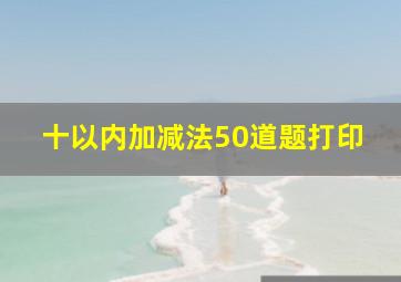 十以内加减法50道题打印