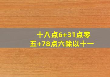 十八点6+31点零五+78点六除以十一