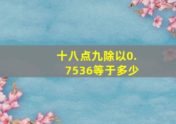 十八点九除以0.7536等于多少