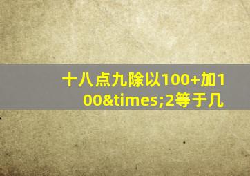 十八点九除以100+加100×2等于几