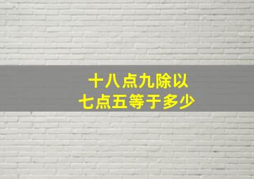 十八点九除以七点五等于多少