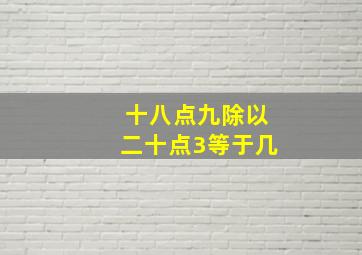 十八点九除以二十点3等于几