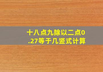 十八点九除以二点0.27等于几竖式计算