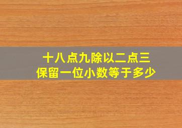 十八点九除以二点三保留一位小数等于多少