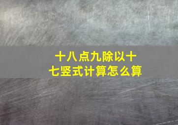 十八点九除以十七竖式计算怎么算