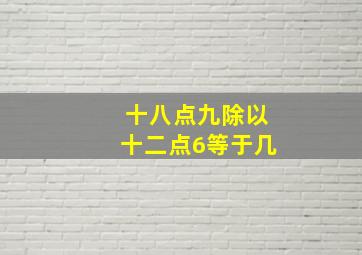 十八点九除以十二点6等于几