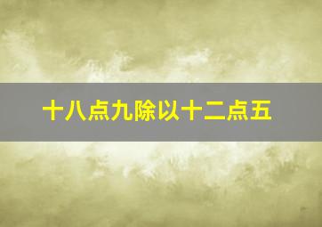 十八点九除以十二点五