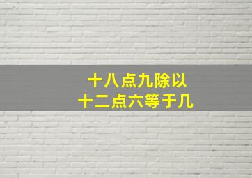 十八点九除以十二点六等于几