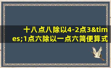 十八点八除以4-2点3×1点六除以一点六简便算式