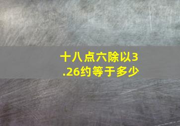 十八点六除以3.26约等于多少