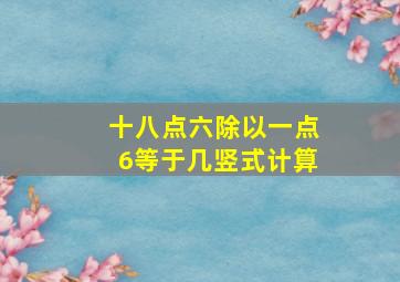 十八点六除以一点6等于几竖式计算