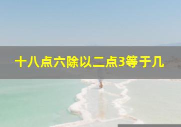 十八点六除以二点3等于几