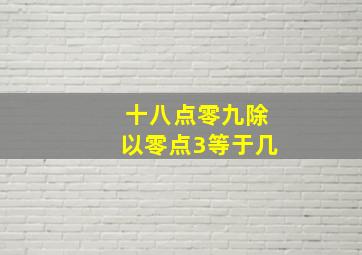 十八点零九除以零点3等于几