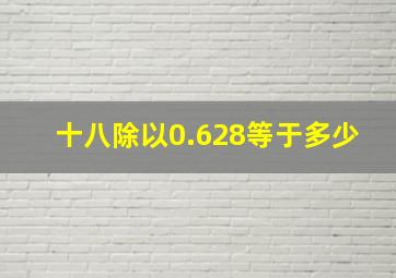 十八除以0.628等于多少