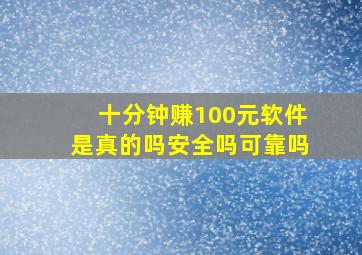 十分钟赚100元软件是真的吗安全吗可靠吗