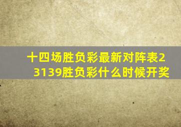 十四场胜负彩最新对阵表23139胜负彩什么时候开奖