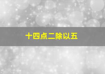 十四点二除以五