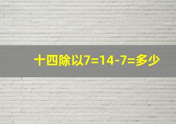 十四除以7=14-7=多少