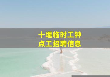 十堰临时工钟点工招聘信息