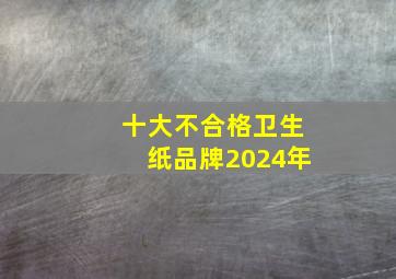 十大不合格卫生纸品牌2024年