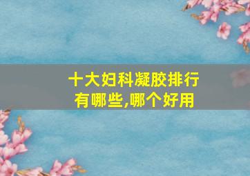 十大妇科凝胶排行有哪些,哪个好用