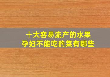 十大容易流产的水果孕妇不能吃的菜有哪些