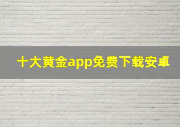 十大黄金app免费下载安卓