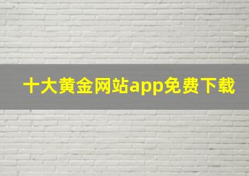 十大黄金网站app免费下载