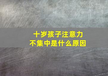 十岁孩子注意力不集中是什么原因