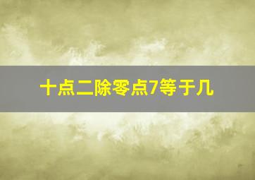 十点二除零点7等于几