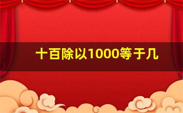 十百除以1000等于几